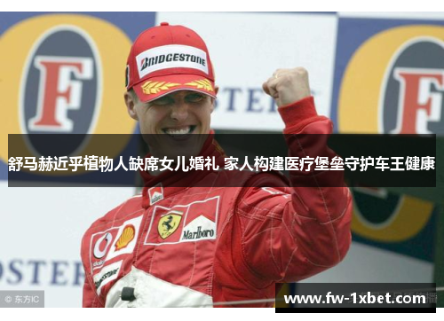 舒马赫近乎植物人缺席女儿婚礼 家人构建医疗堡垒守护车王健康 舒马赫近乎植物人缺席女儿婚礼 家人构建医疗堡垒守护车王健康