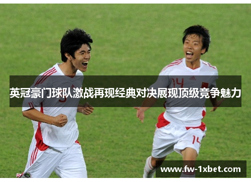 英冠豪门球队激战再现经典对决展现顶级竞争魅力 英冠豪门球队激战再现经典对决展现顶级竞争魅力