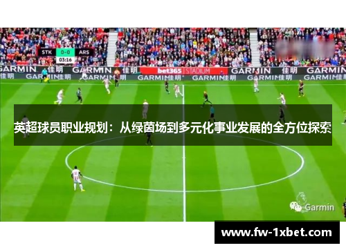 英超球员职业规划:从绿茵场到多元化事业发展的全方位探索 英超球员职业规划:从绿茵场到多元化事业发展的全方位探索