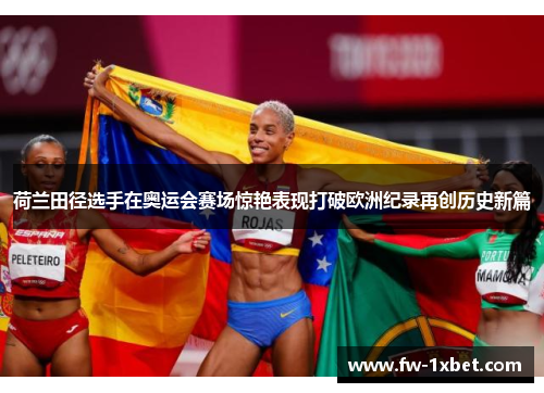 荷兰田径选手在奥运会赛场惊艳表现打破欧洲纪录再创历史新篇 荷兰田径选手在奥运会赛场惊艳表现打破欧洲纪录再创历史新篇