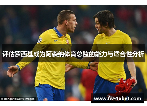 评估罗西基成为阿森纳体育总监的能力与适合性分析 评估罗西基成为阿森纳体育总监的能力与适合性分析