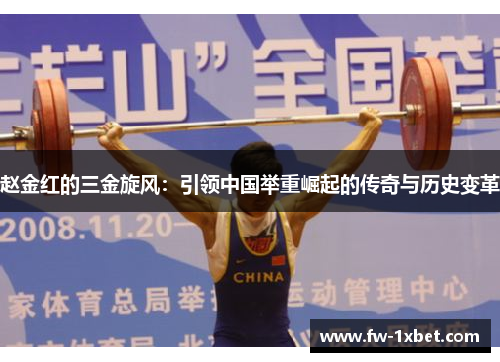 赵金红的三金旋风:引领中国举重崛起的传奇与历史变革 赵金红的三金旋风:引领中国举重崛起的传奇与历史变革