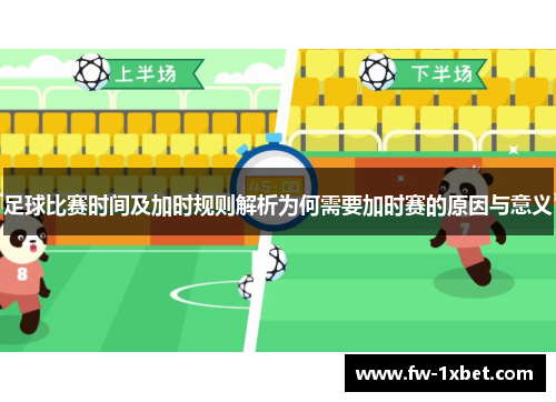 足球比赛时间及加时规则解析为何需要加时赛的原因与意义 足球比赛时间及加时规则解析为何需要加时赛的原因与意义