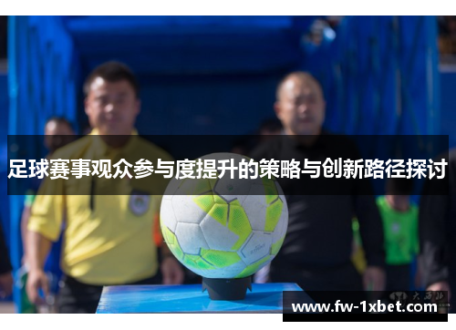 足球赛事观众参与度提升的策略与创新路径探讨