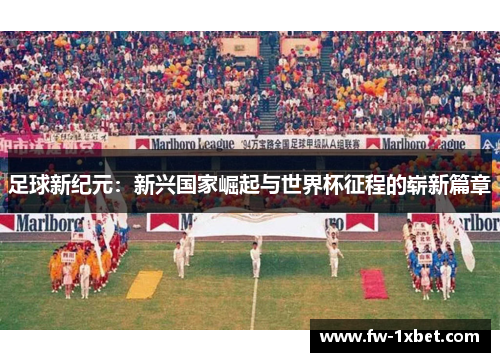 足球新纪元:新兴国家崛起与世界杯征程的崭新篇章 足球新纪元:新兴国家崛起与世界杯征程的崭新篇章