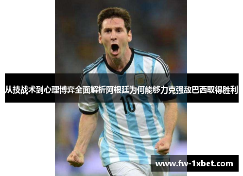 从技战术到心理博弈全面解析阿根廷为何能够力克强敌巴西取得胜利 从技战术到心理博弈全面解析阿根廷为何能够力克强敌巴西取得胜利