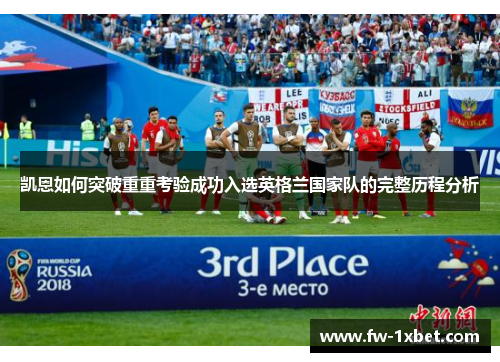 凯恩如何突破重重考验成功入选英格兰国家队的完整历程分析 凯恩如何突破重重考验成功入选英格兰国家队的完整历程分析