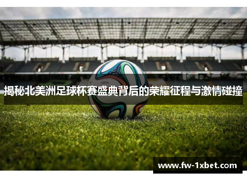 揭秘北美洲足球杯赛盛典背后的荣耀征程与激情碰撞 揭秘北美洲足球杯赛盛典背后的荣耀征程与激情碰撞