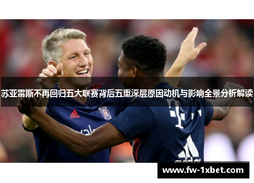 苏亚雷斯不再回归五大联赛背后五重深层原因动机与影响全景分析解读 苏亚雷斯不再回归五大联赛背后五重深层原因动机与影响全景分析解读