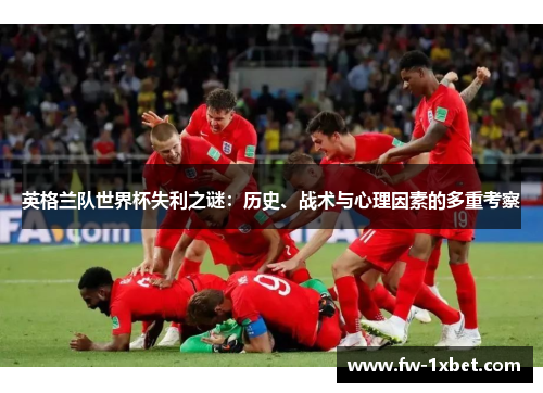 英格兰队世界杯失利之谜：历史、战术与心理因素的多重考察