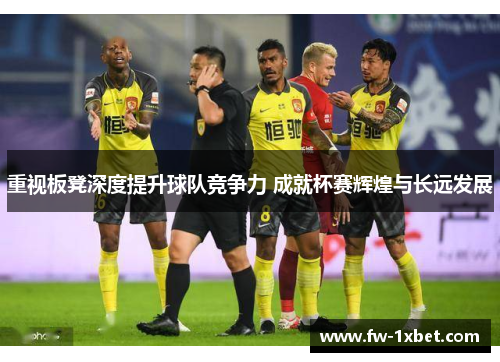 重视板凳深度提升球队竞争力 成就杯赛辉煌与长远发展 重视板凳深度提升球队竞争力 成就杯赛辉煌与长远发展