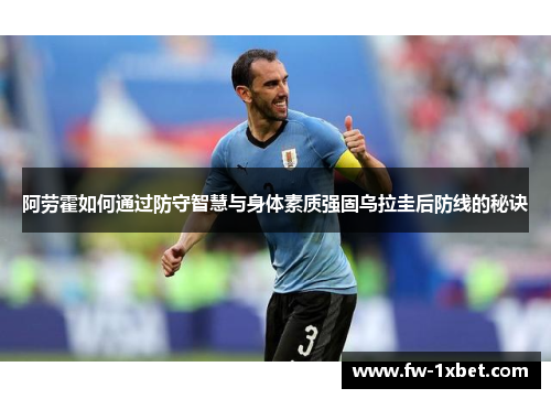 阿劳霍如何通过防守智慧与身体素质强固乌拉圭后防线的秘诀 阿劳霍如何通过防守智慧与身体素质强固乌拉圭后防线的秘诀