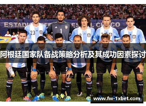 阿根廷国家队备战策略分析及其成功因素探讨 阿根廷国家队备战策略分析及其成功因素探讨