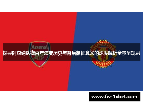 探寻阿森纳队徽百年演变历史与背后象征意义的深度解析全景呈现录 探寻阿森纳队徽百年演变历史与背后象征意义的深度解析全景呈现录