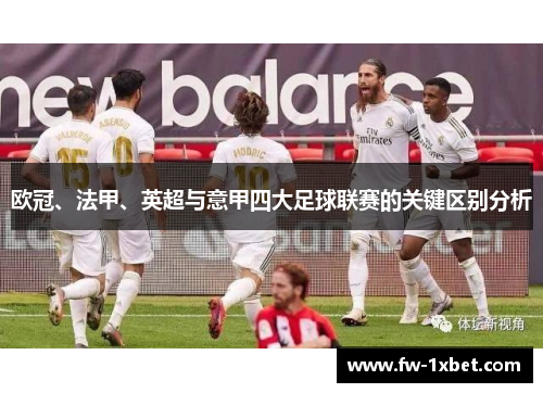 欧冠、法甲、英超与意甲四大足球联赛的关键区别分析 欧冠、法甲、英超与意甲四大足球联赛的关键区别分析