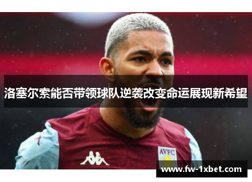 洛塞尔索能否带领球队逆袭改变命运展现新希望 洛塞尔索能否带领球队逆袭改变命运展现新希望