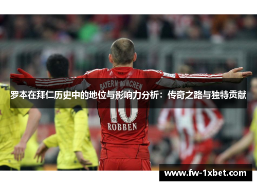 罗本在拜仁历史中的地位与影响力分析:传奇之路与独特贡献 罗本在拜仁历史中的地位与影响力分析:传奇之路与独特贡献