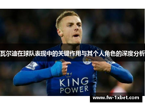 瓦尔迪在球队表现中的关键作用与其个人角色的深度分析 瓦尔迪在球队表现中的关键作用与其个人角色的深度分析