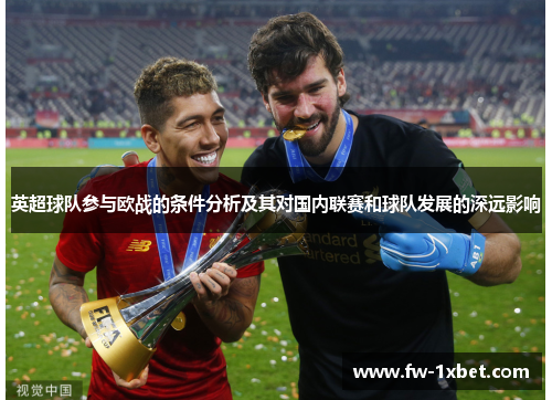 英超球队参与欧战的条件分析及其对国内联赛和球队发展的深远影响