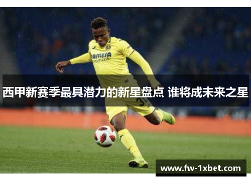 西甲新赛季最具潜力的新星盘点 谁将成未来之星