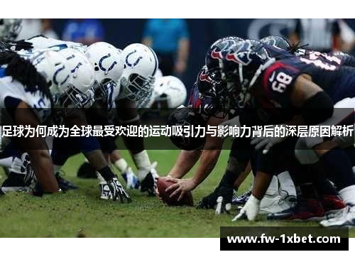 足球为何成为全球最受欢迎的运动吸引力与影响力背后的深层原因解析