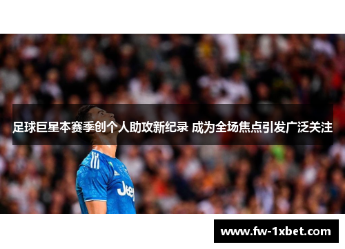 足球巨星本赛季创个人助攻新纪录 成为全场焦点引发广泛关注