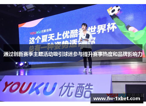 通过创新赛季主题活动吸引球迷参与提升赛事热度和品牌影响力