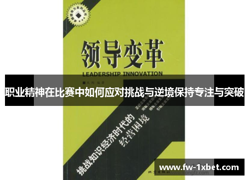 职业精神在比赛中如何应对挑战与逆境保持专注与突破