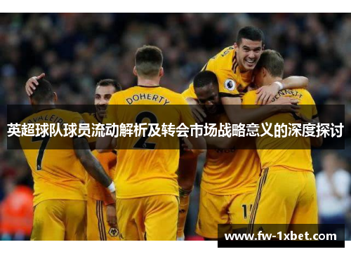 英超球队球员流动解析及转会市场战略意义的深度探讨
