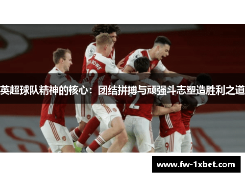 英超球队精神的核心：团结拼搏与顽强斗志塑造胜利之道
