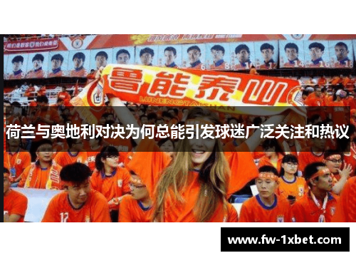 荷兰与奥地利对决为何总能引发球迷广泛关注和热议