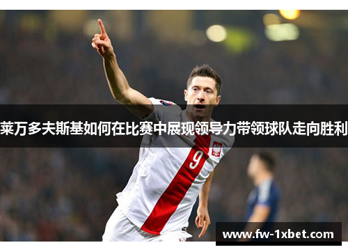 莱万多夫斯基如何在比赛中展现领导力带领球队走向胜利