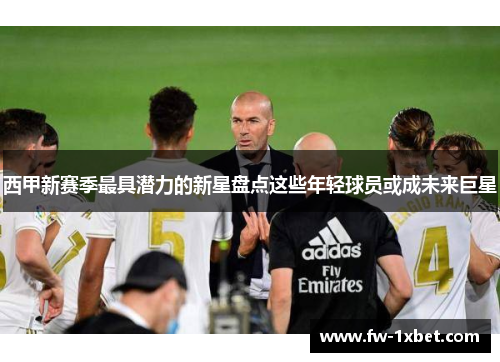 西甲新赛季最具潜力的新星盘点这些年轻球员或成未来巨星