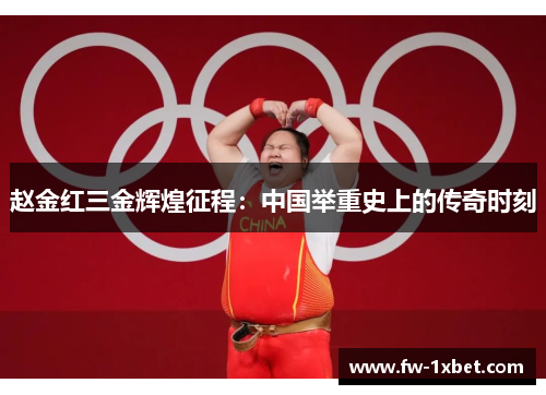 赵金红三金辉煌征程：中国举重史上的传奇时刻