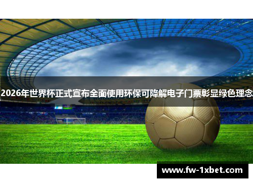 2026年世界杯正式宣布全面使用环保可降解电子门票彰显绿色理念