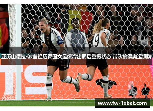 亚历山德拉·波普经历德国女足爆冷出局后重振状态 带队摘得奥运铜牌