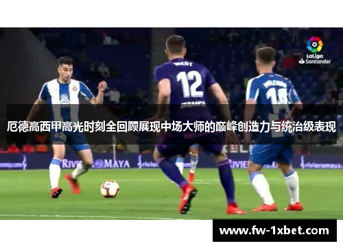厄德高西甲高光时刻全回顾展现中场大师的巅峰创造力与统治级表现
