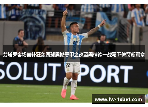 劳塔罗客场替补狂轰四球震撼意甲之夜蓝黑神锋一战写下传奇新篇章