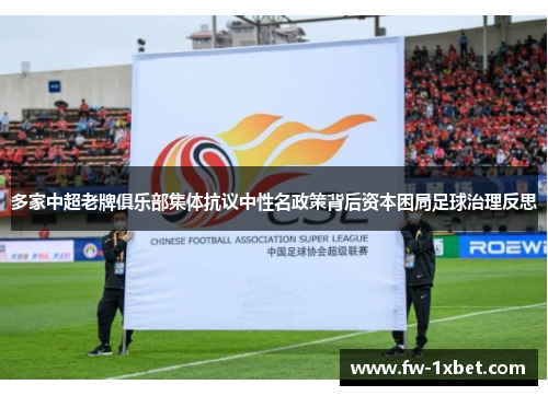 多家中超老牌俱乐部集体抗议中性名政策背后资本困局足球治理反思