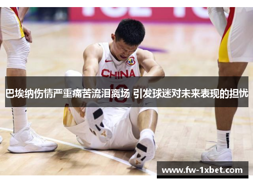 巴埃纳伤情严重痛苦流泪离场 引发球迷对未来表现的担忧