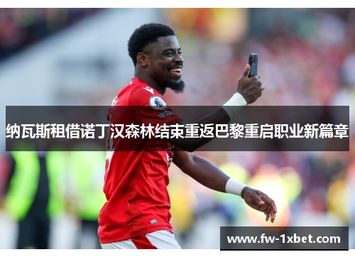 纳瓦斯租借诺丁汉森林结束重返巴黎重启职业新篇章