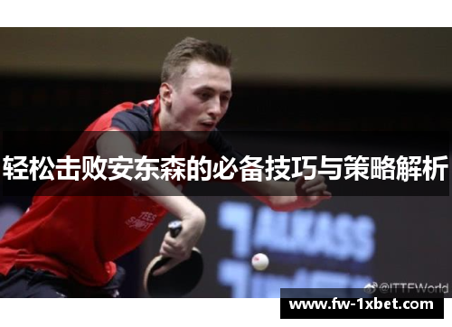 轻松击败安东森的必备技巧与策略解析