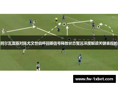 阿尔瓦雷斯对阵尤文世俱杯回暖信号释放状态复苏深度解读关键表现的