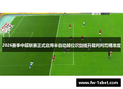 2026赛季中超联赛正式启用半自动越位识别提升裁判判罚精准度