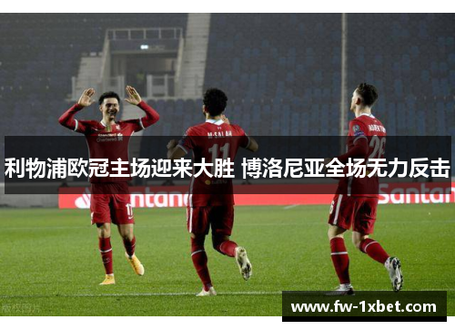 利物浦欧冠主场迎来大胜 博洛尼亚全场无力反击