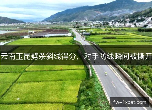 云南玉昆劈杀斜线得分，对手防线瞬间被撕开